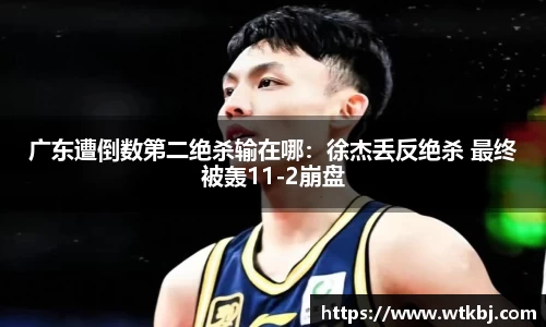 广东遭倒数第二绝杀输在哪：徐杰丢反绝杀 最终被轰11-2崩盘